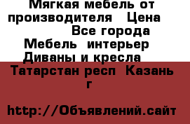 Мягкая мебель от производителя › Цена ­ 10 950 - Все города Мебель, интерьер » Диваны и кресла   . Татарстан респ.,Казань г.